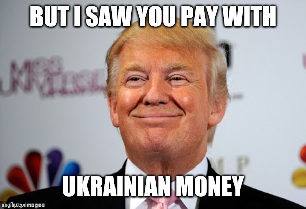 Donald trump approves | BUT I SAW YOU PAY WITH UKRAINIAN MONEY | image tagged in donald trump approves | made w/ Imgflip meme maker