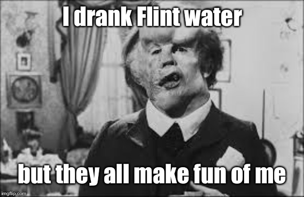 Elephant Man | I drank Flint water but they all make fun of me | image tagged in elephant man | made w/ Imgflip meme maker