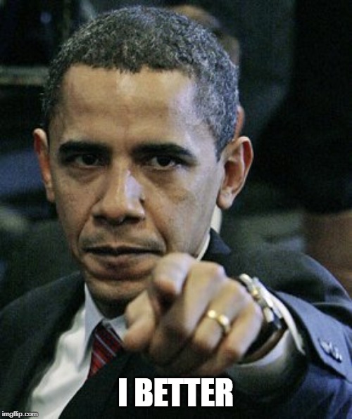 obama pointing finger | I BETTER | image tagged in obama pointing finger | made w/ Imgflip meme maker