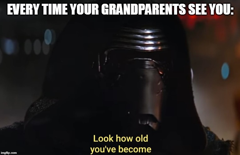 Grandparents Be Like: | EVERY TIME YOUR GRANDPARENTS SEE YOU: | image tagged in star wars,grandparents,kylo ren,the force awakens | made w/ Imgflip meme maker