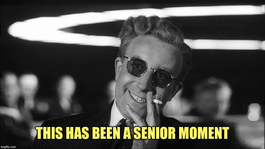 Doctor Strangelove says... | THIS HAS BEEN A SENIOR MOMENT | image tagged in doctor strangelove says | made w/ Imgflip meme maker