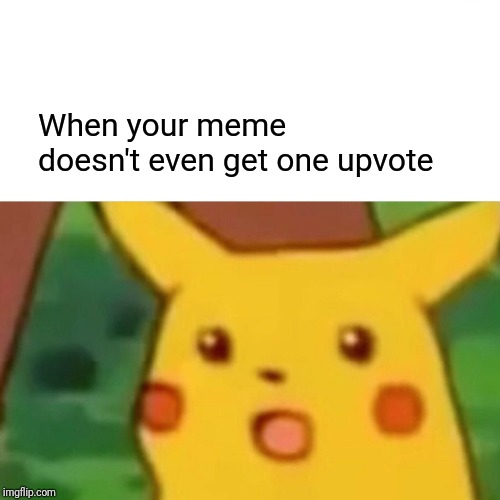 It has happened to all of us | When your meme doesn't even get one upvote | image tagged in memes,surprised pikachu | made w/ Imgflip meme maker
