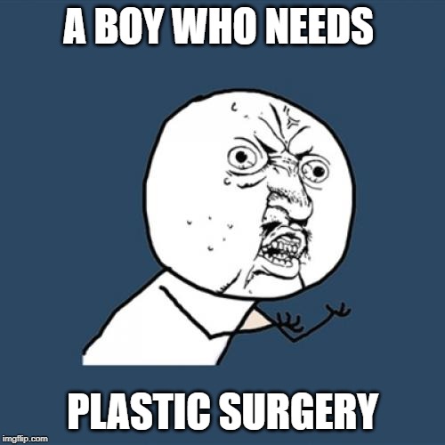 Y U No | A BOY WHO NEEDS; PLASTIC SURGERY | image tagged in memes,y u no | made w/ Imgflip meme maker
