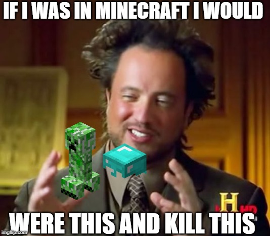 Ancient Aliens Meme | IF I WAS IN MINECRAFT I WOULD; WERE THIS AND KILL THIS | image tagged in memes,ancient aliens | made w/ Imgflip meme maker