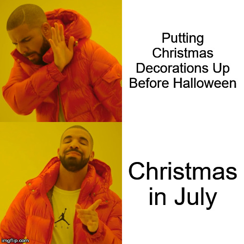 Drake Hotline Bling Meme | Putting Christmas Decorations Up Before Halloween; Christmas in July | image tagged in memes,drake hotline bling | made w/ Imgflip meme maker