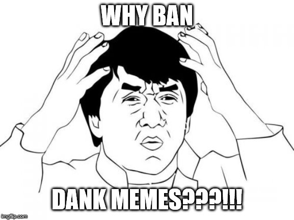 Jackie Chan WTF Meme | WHY BAN DANK MEMES???!!! | image tagged in memes,jackie chan wtf | made w/ Imgflip meme maker