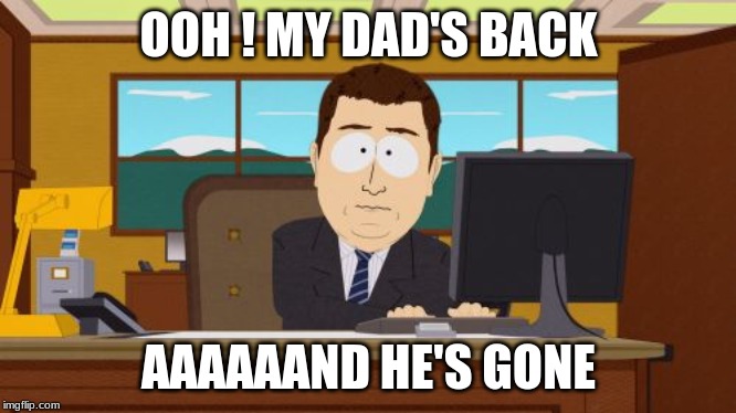 Aaaaand Its Gone | OOH ! MY DAD'S BACK; AAAAAAND HE'S GONE | image tagged in memes,aaaaand its gone | made w/ Imgflip meme maker