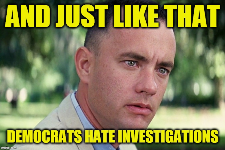 And Just Like That | AND JUST LIKE THAT; DEMOCRATS HATE INVESTIGATIONS | image tagged in memes,and just like that | made w/ Imgflip meme maker