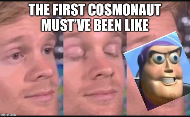 Blinking guy | THE FIRST COSMONAUT MUST’VE BEEN LIKE | image tagged in blinking guy | made w/ Imgflip meme maker