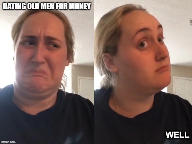 Kombacha Tiktok | DATING OLD MEN FOR MONEY; WELL | image tagged in kombacha tiktok | made w/ Imgflip meme maker