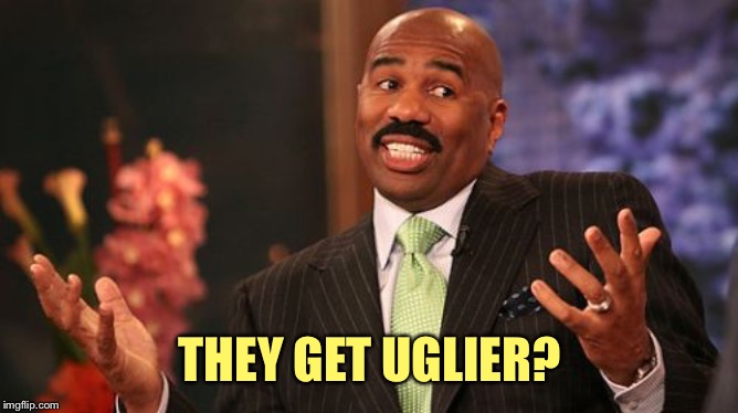 THEY GET UGLIER? | image tagged in memes,steve harvey | made w/ Imgflip meme maker