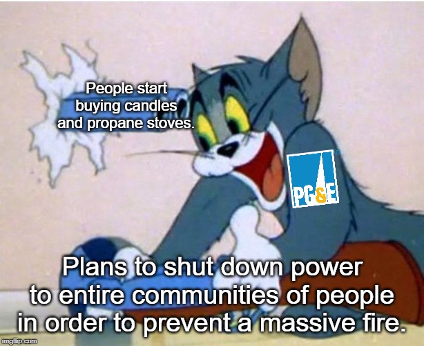 Tom and Jerry | People start buying candles and propane stoves. Plans to shut down power to entire communities of people in order to prevent a massive fire. | image tagged in tom and jerry | made w/ Imgflip meme maker