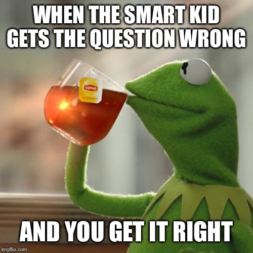 But That's None Of My Business Meme | WHEN THE SMART KID GETS THE QUESTION WRONG; AND YOU GET IT RIGHT | image tagged in memes,but thats none of my business,kermit the frog | made w/ Imgflip meme maker