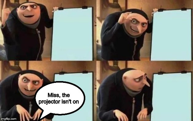 Gru's Plan Meme | Miss, the projector isn't on | image tagged in gru's plan | made w/ Imgflip meme maker