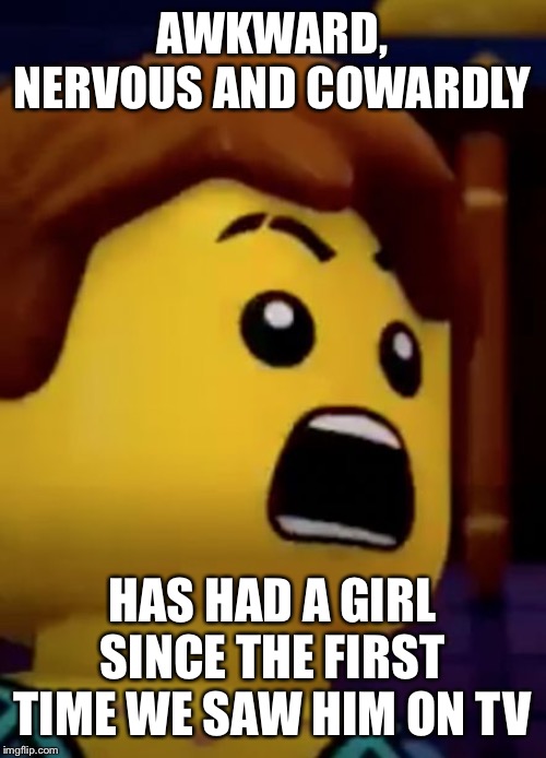 jay- ninjago | AWKWARD, NERVOUS AND COWARDLY HAS HAD A GIRL SINCE THE FIRST TIME WE SAW HIM ON TV | image tagged in jay- ninjago | made w/ Imgflip meme maker