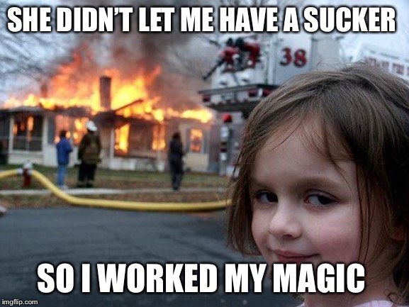 Disaster Girl | SHE DIDN’T LET ME HAVE A SUCKER; SO I WORKED MY MAGIC | image tagged in memes,disaster girl | made w/ Imgflip meme maker