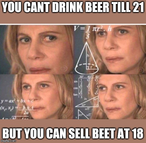 Math lady/Confused lady | YOU CANT DRINK BEER TILL 21; BUT YOU CAN SELL BEET AT 18 | image tagged in math lady/confused lady | made w/ Imgflip meme maker