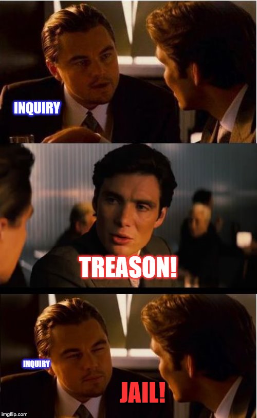 Dems dug a very deep hole | INQUIRY; TREASON! INQUIRY; JAIL! | image tagged in memes,inception,politics | made w/ Imgflip meme maker