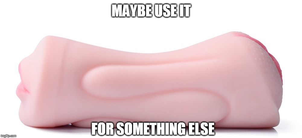 MAYBE USE IT FOR SOMETHING ELSE | made w/ Imgflip meme maker