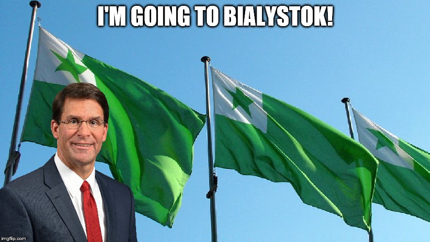 Mark Esper - I'm going to Bialystok! | I'M GOING TO BIALYSTOK! | image tagged in esperanto,donald trump,bialystok | made w/ Imgflip meme maker
