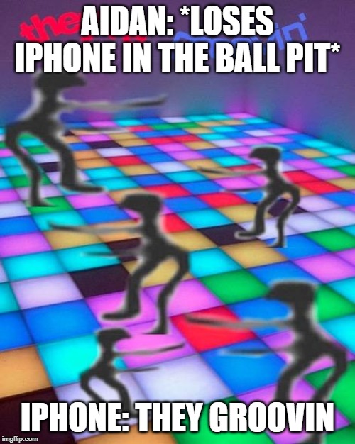 they're groovin | AIDAN: *LOSES IPHONE IN THE BALL PIT*; IPHONE: THEY GROOVIN | image tagged in they're groovin | made w/ Imgflip meme maker