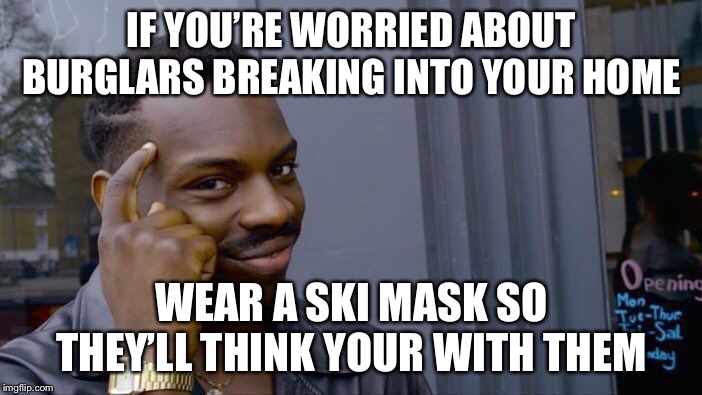 Roll Safe Think About It | IF YOU’RE WORRIED ABOUT BURGLARS BREAKING INTO YOUR HOME; WEAR A SKI MASK SO THEY’LL THINK YOUR WITH THEM | image tagged in memes,roll safe think about it | made w/ Imgflip meme maker