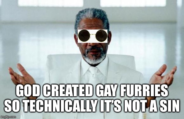 God Morgan Freeman |  GOD CREATED GAY FURRIES SO TECHNICALLY IT’S NOT A SIN | image tagged in god morgan freeman | made w/ Imgflip meme maker