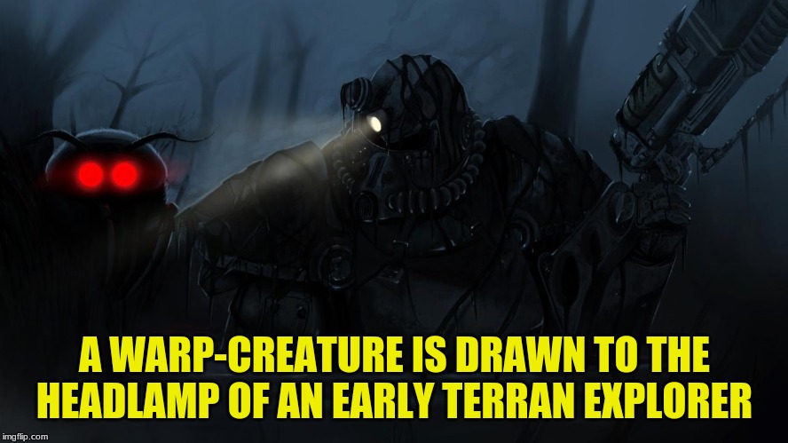 Notice Anything Off? | A WARP-CREATURE IS DRAWN TO THE HEADLAMP OF AN EARLY TERRAN EXPLORER | image tagged in fallout,brotherhood of steel,warhammer 40k,precurser to warhammer | made w/ Imgflip meme maker
