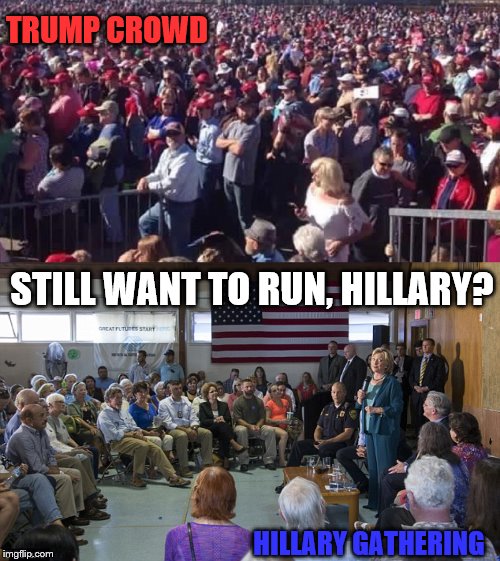 She needs to run....away! | TRUMP CROWD; STILL WANT TO RUN, HILLARY? HILLARY GATHERING | image tagged in memes,poitical memes,political,funny | made w/ Imgflip meme maker
