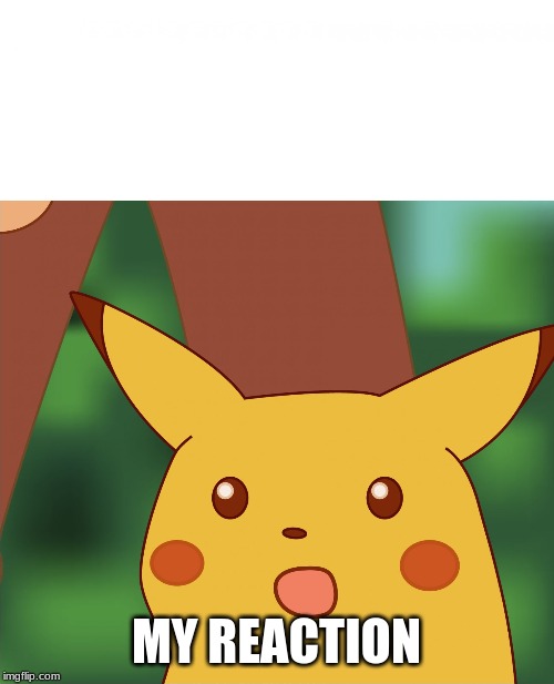 Surprised Pikachu (High Quality) | MY REACTION | image tagged in surprised pikachu high quality | made w/ Imgflip meme maker