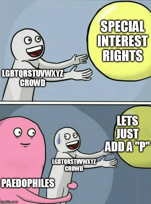 SPECIAL RIGHTS FOR GAYS LEADS TO NORMALIZING PAEDOPHILIA | SPECIAL INTEREST RIGHTS; LGBTQRSTUVWXYZ CROWD; LETS JUST ADD A "P"; LGBTQRSTUVWXYZ CROWD; PAEDOPHILES | image tagged in memes,running away balloon | made w/ Imgflip meme maker