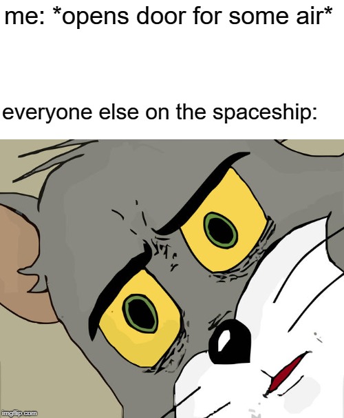 Unsettled Tom | me: *opens door for some air*; everyone else on the spaceship: | image tagged in memes,unsettled tom | made w/ Imgflip meme maker