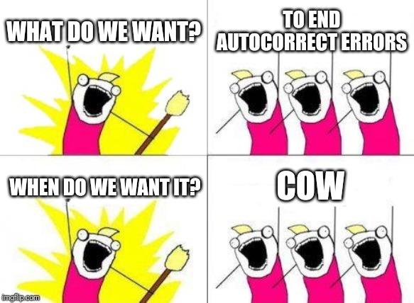 What Do We Want | WHAT DO WE WANT? TO END AUTOCORRECT ERRORS; COW; WHEN DO WE WANT IT? | image tagged in memes,what do we want | made w/ Imgflip meme maker