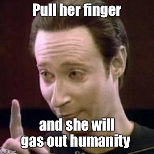 Data I Concur | Pull her finger and she will gas out humanity | image tagged in data i concur | made w/ Imgflip meme maker