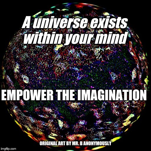 A universe exists within your mind; EMPOWER THE IMAGINATION; ORIGINAL ART BY MR. B ANONYMOUSLY | made w/ Imgflip meme maker