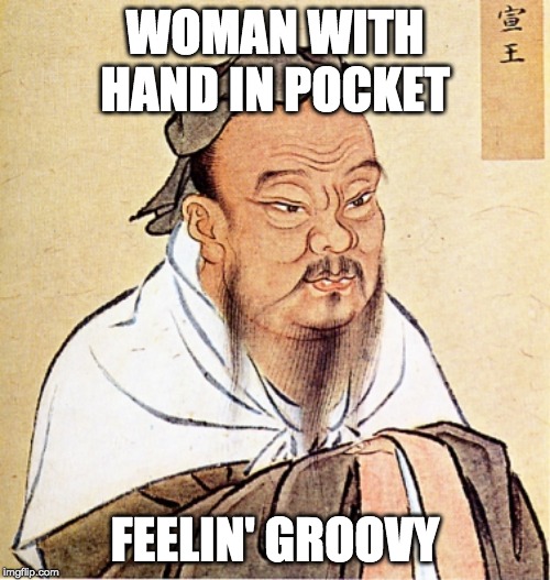 Confucius Says | WOMAN WITH HAND IN POCKET; FEELIN' GROOVY | image tagged in confucius says | made w/ Imgflip meme maker