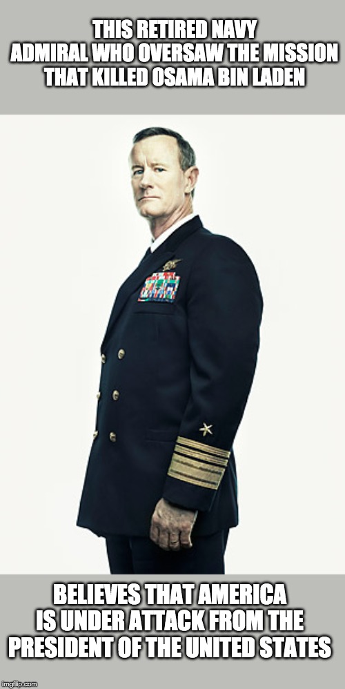 A Warning from Adm. William H. McRaven | THIS RETIRED NAVY ADMIRAL WHO OVERSAW THE MISSION THAT KILLED OSAMA BIN LADEN; BELIEVES THAT AMERICA IS UNDER ATTACK FROM THE PRESIDENT OF THE UNITED STATES | image tagged in impeach trump | made w/ Imgflip meme maker