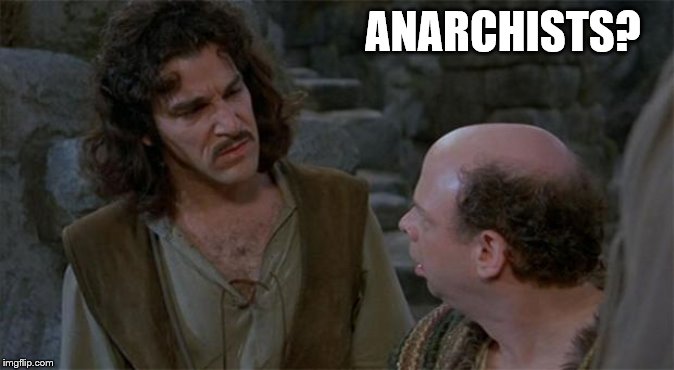 Princess Bride | ANARCHISTS? | image tagged in princess bride | made w/ Imgflip meme maker