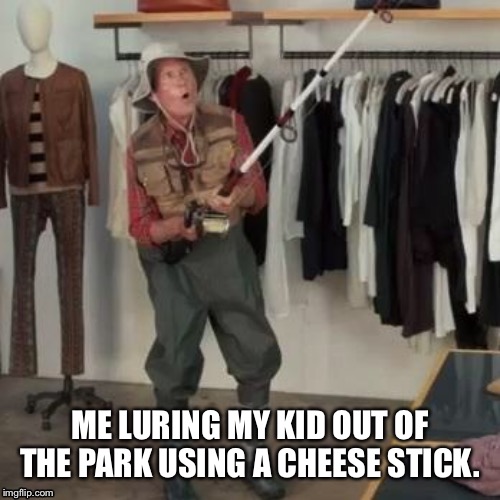 State Farm Fisherman  | ME LURING MY KID OUT OF THE PARK USING A CHEESE STICK. | image tagged in state farm fisherman | made w/ Imgflip meme maker