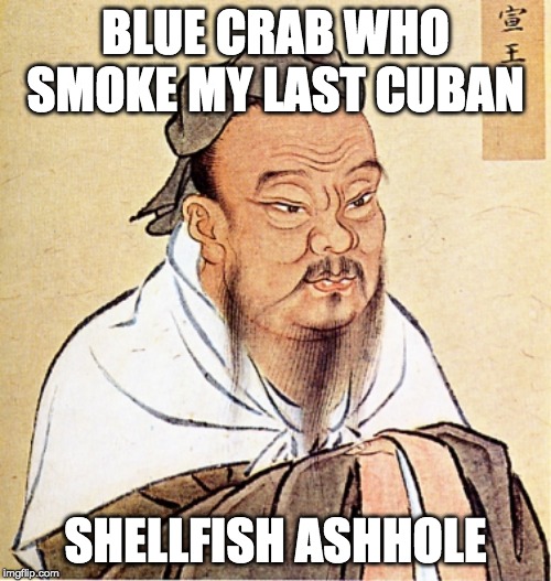 Confucius Says | BLUE CRAB WHO SMOKE MY LAST CUBAN; SHELLFISH ASHHOLE | image tagged in confucius says | made w/ Imgflip meme maker