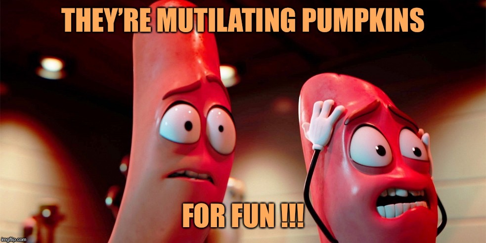 Carl-and-Barry-in-Sausage-Party | THEY’RE MUTILATING PUMPKINS; FOR FUN !!! | image tagged in carl-and-barry-in-sausage-party,memes,funny,happy halloween,smashing pumpkins | made w/ Imgflip meme maker