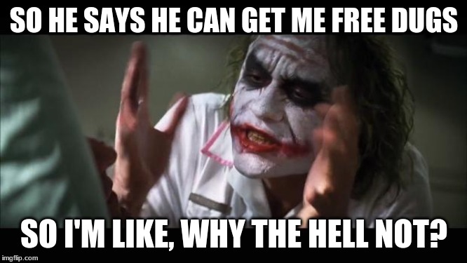 Joker Drugs | SO HE SAYS HE CAN GET ME FREE DUGS; SO I'M LIKE, WHY THE HELL NOT? | image tagged in memes,and everybody loses their minds | made w/ Imgflip meme maker