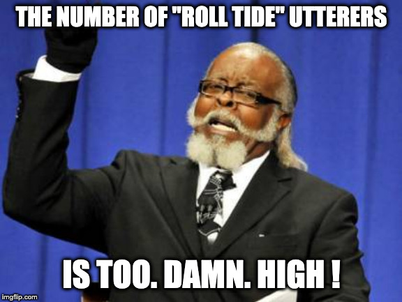 Too Damn High | THE NUMBER OF "ROLL TIDE" UTTERERS; IS TOO. DAMN. HIGH ! | image tagged in memes,too damn high | made w/ Imgflip meme maker