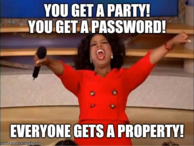 Oprah You Get A Meme | YOU GET A PARTY! YOU GET A PASSWORD! EVERYONE GETS A PROPERTY! | image tagged in memes,oprah you get a | made w/ Imgflip meme maker