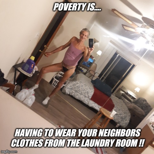 POVERTY IS.... HAVING TO WEAR YOUR NEIGHBORS CLOTHES FROM THE LAUNDRY ROOM !! | made w/ Imgflip meme maker