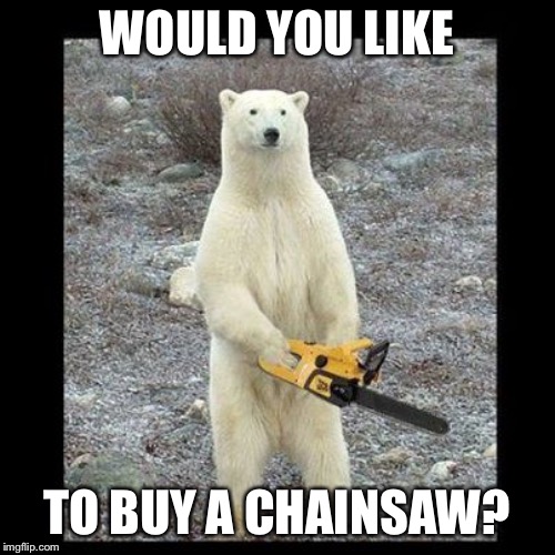 Chainsaw Bear Meme | WOULD YOU LIKE TO BUY A CHAINSAW? | image tagged in memes,chainsaw bear | made w/ Imgflip meme maker