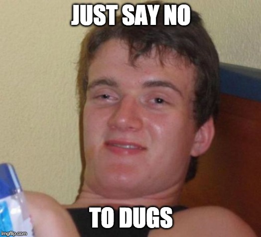 10 Guy Meme | JUST SAY NO TO DUGS | image tagged in memes,10 guy | made w/ Imgflip meme maker