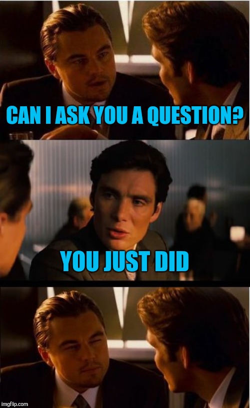 Inception Meme | CAN I ASK YOU A QUESTION? YOU JUST DID | image tagged in memes,inception | made w/ Imgflip meme maker