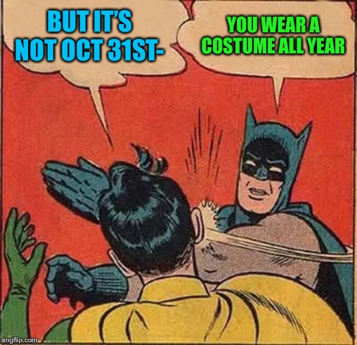 Batman Slapping Robin Meme | BUT IT’S NOT OCT 31ST- YOU WEAR A COSTUME ALL YEAR | image tagged in memes,batman slapping robin | made w/ Imgflip meme maker