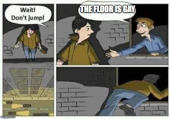 Don't Jump! | THE FLOOR IS GAY | image tagged in don't jump | made w/ Imgflip meme maker